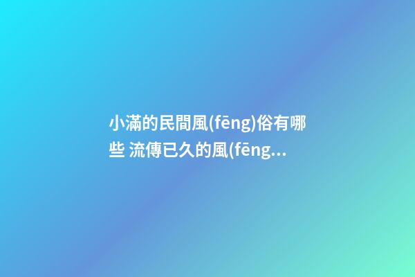 小滿的民間風(fēng)俗有哪些 流傳已久的風(fēng)俗